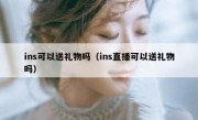 ins可以送礼物吗（ins直播可以送礼物吗）