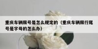 重庆车辆限号是怎么规定的（重庆车辆限行尾号是字母的怎么办）