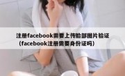 注册facebook需要上传脸部图片验证（facebook注册需要身份证吗）