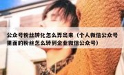 公众号粉丝转化怎么弄出来（个人微信公众号里面的粉丝怎么转到企业微信公众号）