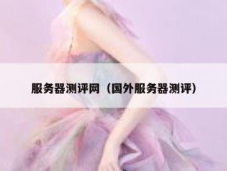 服务器测评网（国外服务器测评）