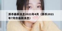 派币最新消息2021年4月（派币2021年7月份最新消息）