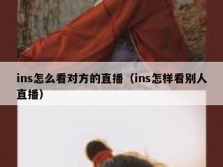 ins怎么看对方的直播（ins怎样看别人直播）