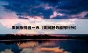 美国服务器一天（美国服务器排行榜）