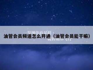 油管会员频道怎么开通（油管会员能干嘛）