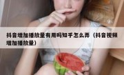 抖音增加播放量有用吗知乎怎么弄（抖音视频增加播放量）
