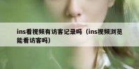 ins看视频有访客记录吗（ins视频浏览能看访客吗）