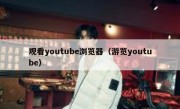 观看youtube浏览器（游览youtube）