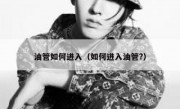 油管如何进入（如何进入油管?）
