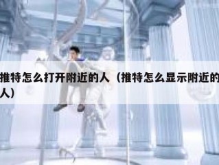 推特怎么打开附近的人（推特怎么显示附近的人）