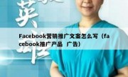 Facebook营销推广文案怎么写（facebook推广产品  广告）