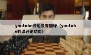 youtube评论没有翻译（youtube翻译评论功能）