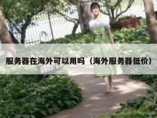 服务器在海外可以用吗（海外服务器低价）