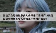 微信公众号粉丝多少人会带来广告推广（微信公众号粉丝多少人会带来广告推广收益）