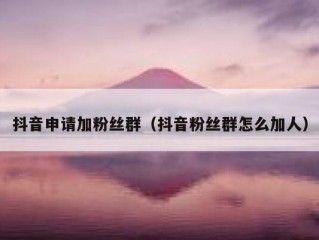 抖音申请加粉丝群（抖音粉丝群怎么加人）