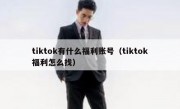 tiktok有什么福利账号（tiktok福利怎么找）