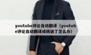 youtube评论自动翻译（youtube评论自动翻译成俄语了怎么办）