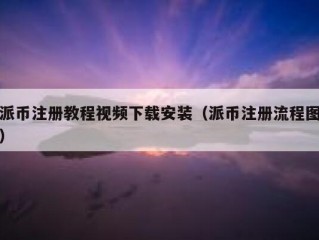 派币注册教程视频下载安装（派币注册流程图）