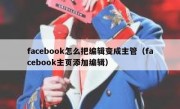 facebook怎么把编辑变成主管（facebook主页添加编辑）