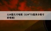 124是几寸电视（124*72是多少英寸的电视）