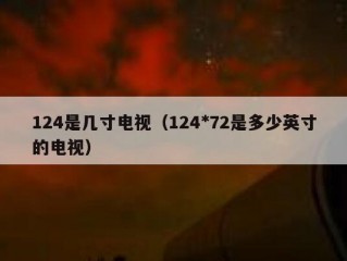 124是几寸电视（124*72是多少英寸的电视）