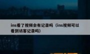 ins看了视频会有记录吗（ins视频可以看到访客记录吗）