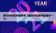 国外好的服务器推荐（国外好的服务器推荐一下）