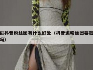进抖音粉丝团有什么好处（抖音进粉丝团要钱吗）