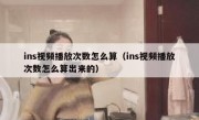ins视频播放次数怎么算（ins视频播放次数怎么算出来的）