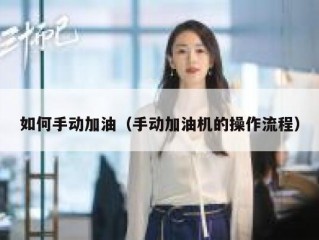 如何手动加油（手动加油机的操作流程）