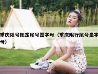 重庆限号规定尾号是字母（重庆限行尾号是字母）