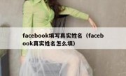 facebook填写真实姓名（facebook真实姓名怎么填）