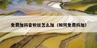 免费加抖音粉丝怎么加（如何免费抖加）