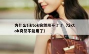 为什么tiktok突然用不了了（tiktok突然不能用了）