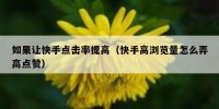 如果让快手点击率提高（快手高浏览量怎么弄高点赞）