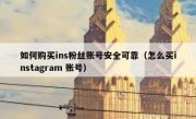 如何购买ins粉丝账号安全可靠（怎么买instagram 账号）