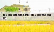 抖音增粉丝神器是真的吗（抖音增粉是不是真的）