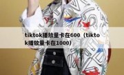 tiktok播放量卡在600（tiktok播放量卡在1000）