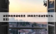 油管网络用语啥意思（网络流行语油管是什么意思）