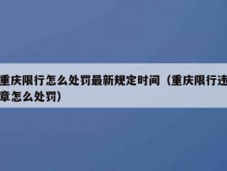 重庆限行怎么处罚最新规定时间（重庆限行违章怎么处罚）