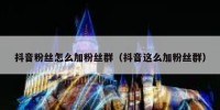 抖音粉丝怎么加粉丝群（抖音这么加粉丝群）