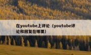 在youtube上评论（youtube评论和回复在哪里）