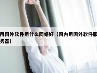 用国外软件用什么网络好（国内用国外软件服务器）