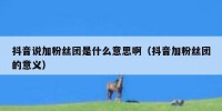 抖音说加粉丝团是什么意思啊（抖音加粉丝团的意义）
