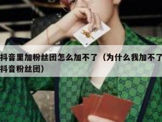 抖音里加粉丝团怎么加不了（为什么我加不了抖音粉丝团）