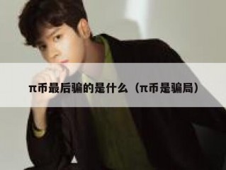 π币最后骗的是什么（π币是骗局）