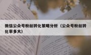 微信公众号粉丝转化策略分析（公众号粉丝转化率多大）