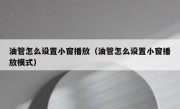 油管怎么设置小窗播放（油管怎么设置小窗播放模式）