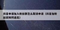 抖音申请加入粉丝群怎么取消申请（抖音加粉丝团如何退出）