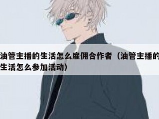油管主播的生活怎么雇佣合作者（油管主播的生活怎么参加活动）